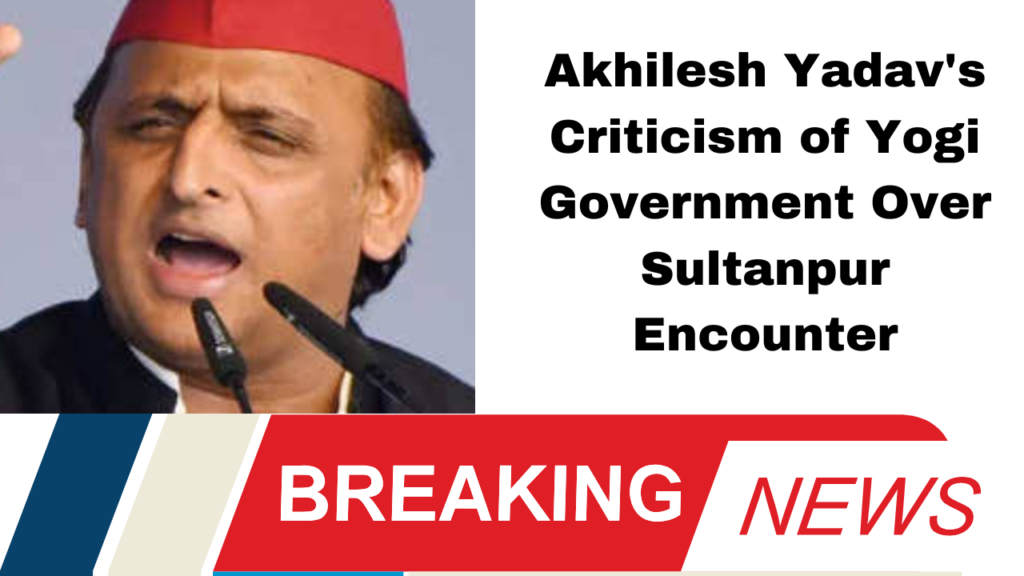 Akhilesh Yadav's Criticism of Yogi Government Over Sultanpur Encounter