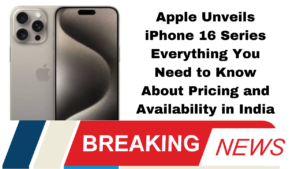 Apple Unveils iPhone 16 Series Everything You Need to Know About Pricing and Availability in India