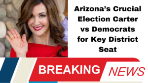 Arizona’s Crucial Election Carter vs Democrats for Key District Seat