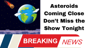 Asteroids Coming Close Don’t Miss the Show Tonight