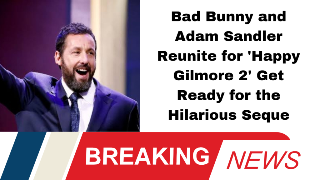 Bad Bunny and Adam Sandler Reunite for 'Happy Gilmore 2' Get Ready for the Hilarious Seque