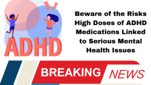 Beware of the Risks High Doses of ADHD Medications Linked to Serious Mental Health Issues