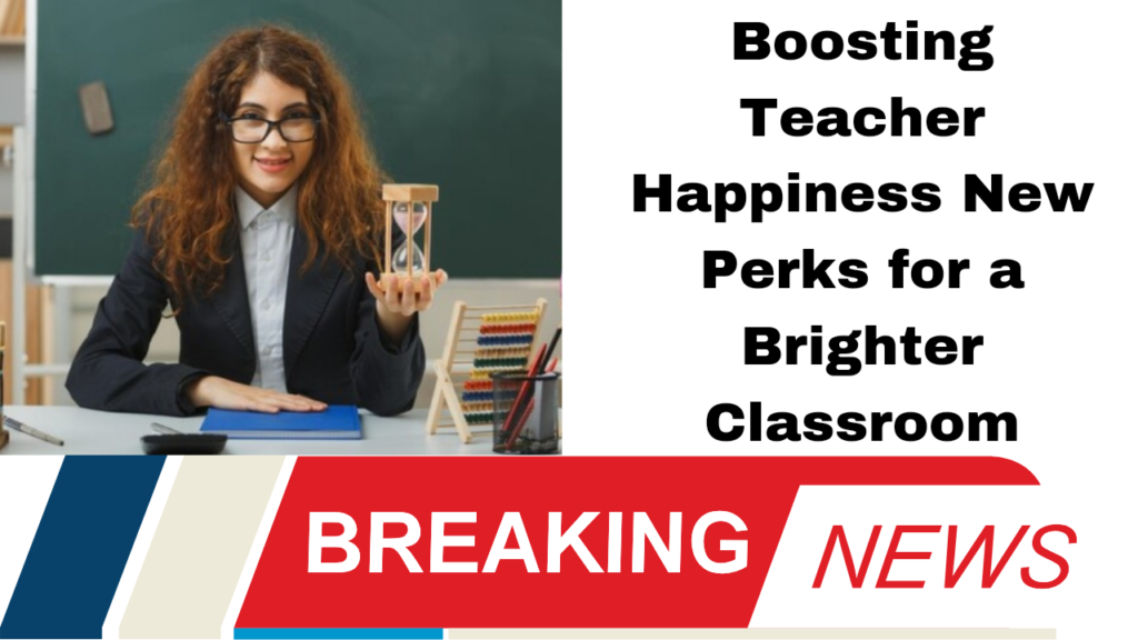 Boosting Teacher Happiness New Perks for a Brighter Classroom