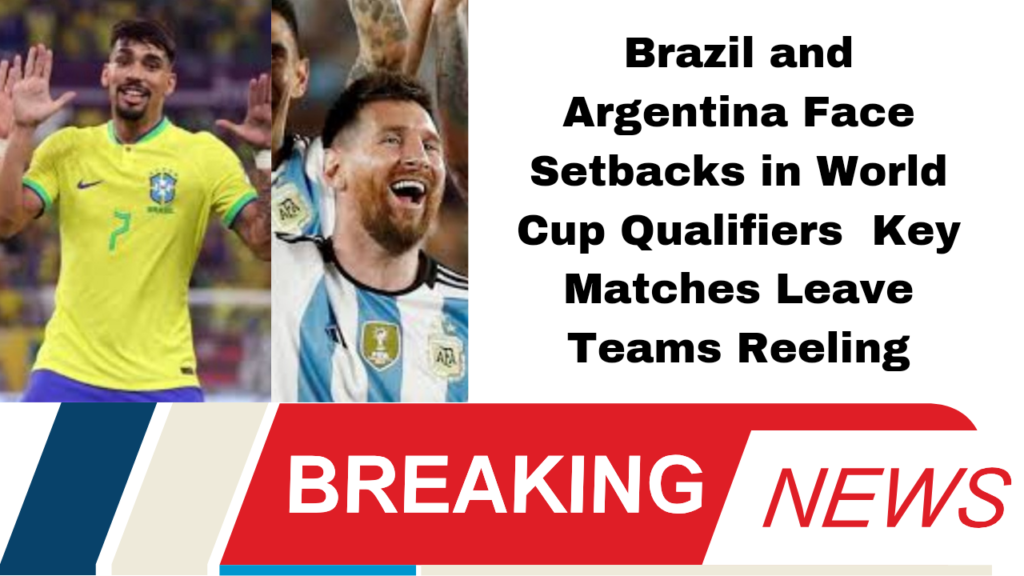 Brazil and Argentina Face Setbacks in World Cup Qualifiers Key Matches Leave Teams Reeling