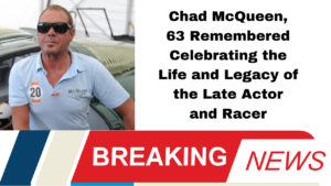 Chad McQueen, 63 Remembered Celebrating the Life and Legacy of the Late Actor and Racer