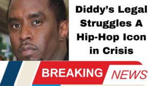 Diddy’s Legal Struggles A Hip-Hop Icon in Crisis