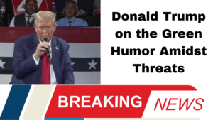 Donald Trump on the Green Humor Amidst Threats