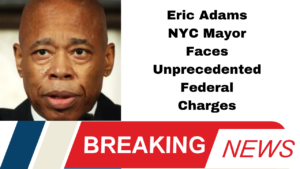 Eric Adams NYC Mayor Faces Unprecedented Federal Charges