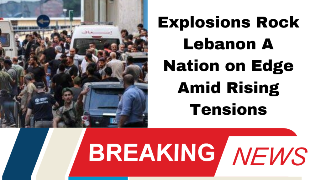 Explosions Rock Lebanon A Nation on Edge Amid Rising Tensions