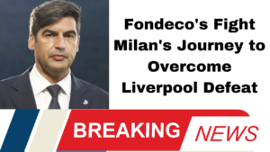 Fondeco's Fight Milan's Journey to Overcome Liverpool Defeat