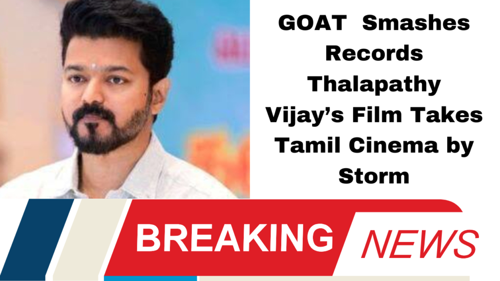 GOAT Smashes Records Thalapathy Vijay’s Film Takes Tamil Cinema by Storm
