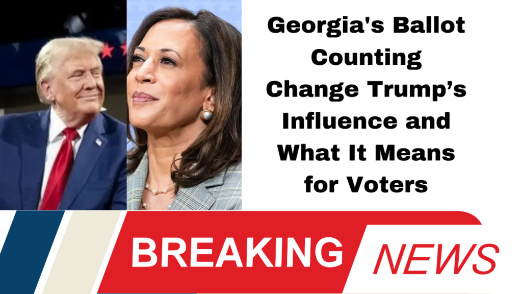 Georgia's Ballot Counting Change Trump’s Influence and What It Means for Voters
