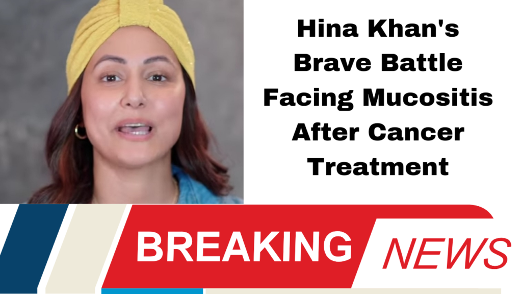 Hina Khan's Brave Battle Facing Mucositis After Cancer Treatment