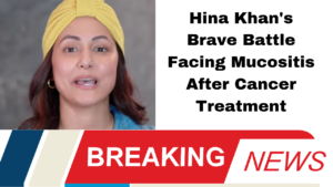 Hina Khan's Brave Battle Facing Mucositis After Cancer Treatment