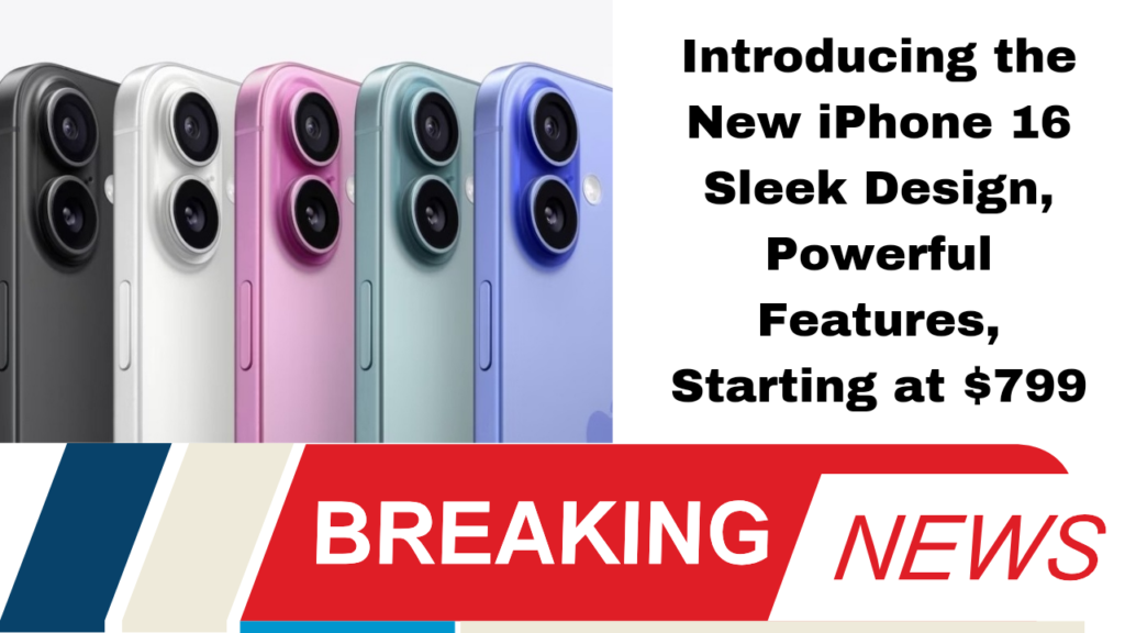 Introducing the New iPhone 16 Sleek Design, Powerful Features, Starting at $799