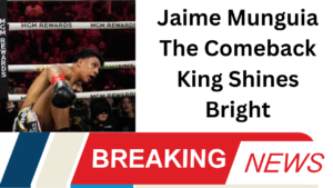 Jaime Munguia The Comeback King Shines Bright