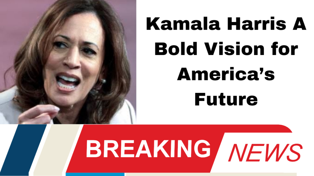 Kamala Harris A Bold Vision for America’s Future