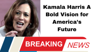 Kamala Harris A Bold Vision for America’s Future