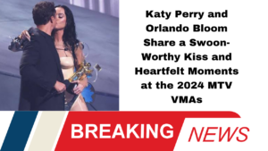 Katy Perry and Orlando Bloom Share a Swoon-Worthy Kiss and Heartfelt Moments at the 2024 MTV VMAs