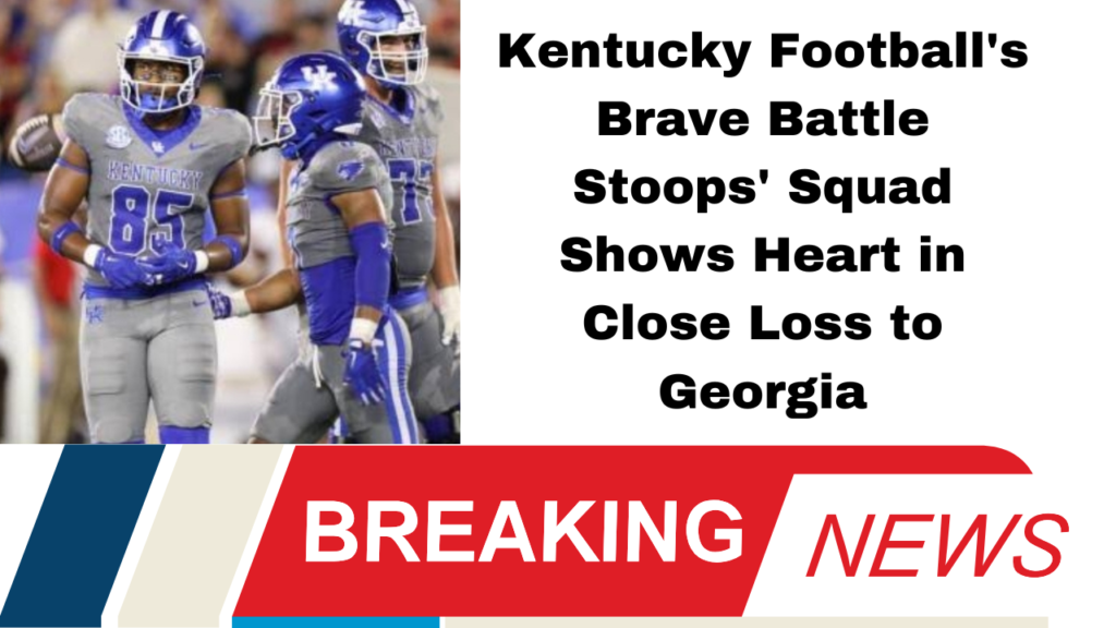 Kentucky Football's Brave Battle Stoops' Squad Shows Heart in Close Loss to Georgia