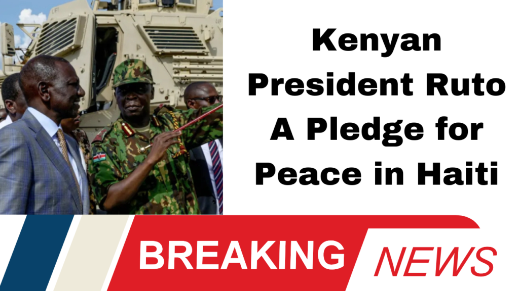 Kenyan President Ruto A Pledge for Peace in Haiti