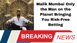 Malik Mumbai Only the Man on the Planet Bringing You Risk-Free Betting