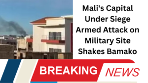 Mali's Capital Under Siege Armed Attack on Military Site Shakes Bamako"