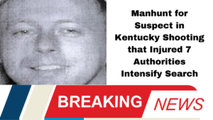 Manhunt for Suspect in Kentucky Shooting that Injured 7 Authorities Intensify Search