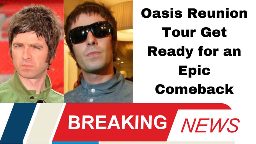 Oasis Reunion Tour Get Ready for an Epic Comeback