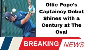 Ollie Pope's Captaincy Debut Shines with a Century at The Oval
