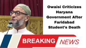 Owaisi Criticizes Haryana Government After Faridabad Student’s Death