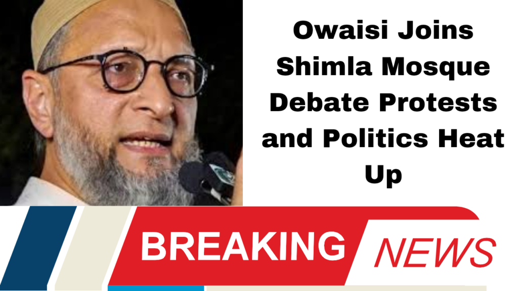 Owaisi Joins Shimla Mosque Debate Protests and Politics Heat Up