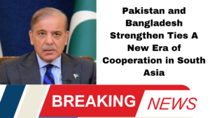 Pakistan and Bangladesh Strengthen Ties A New Era of Cooperation in South Asia