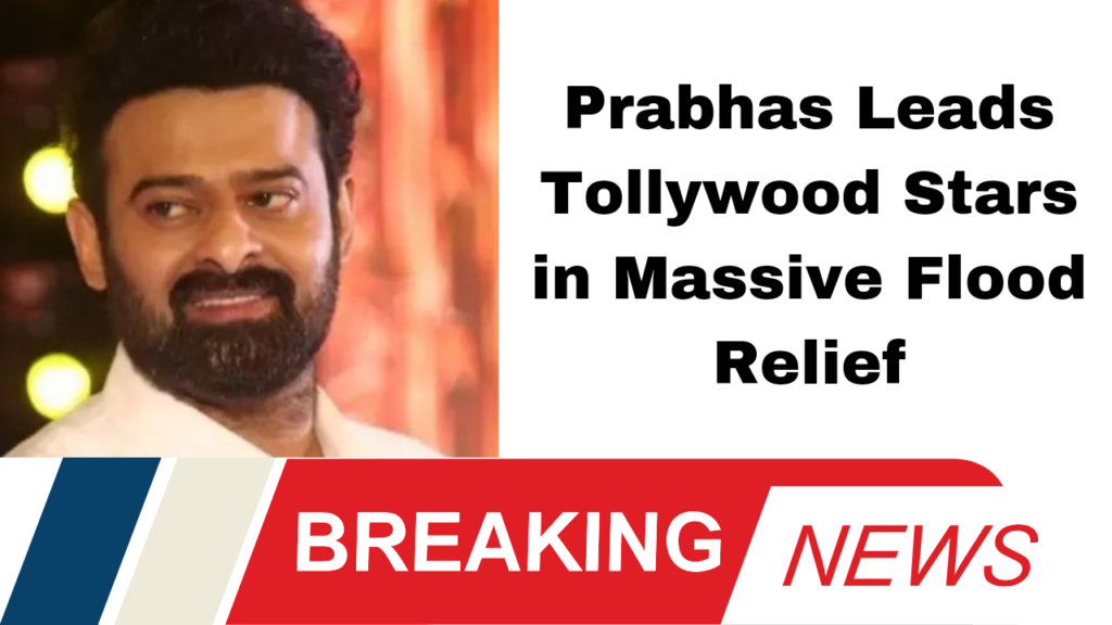 Prabhas Leads Tollywood Stars in Massive Flood Relief