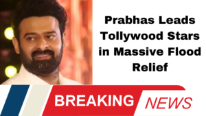 Prabhas Leads Tollywood Stars in Massive Flood Relief