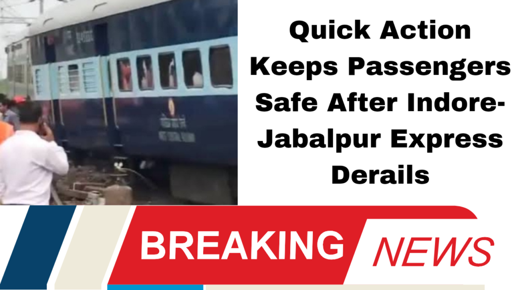 Quick Action Keeps Passengers Safe After Indore-Jabalpur Express Derails
