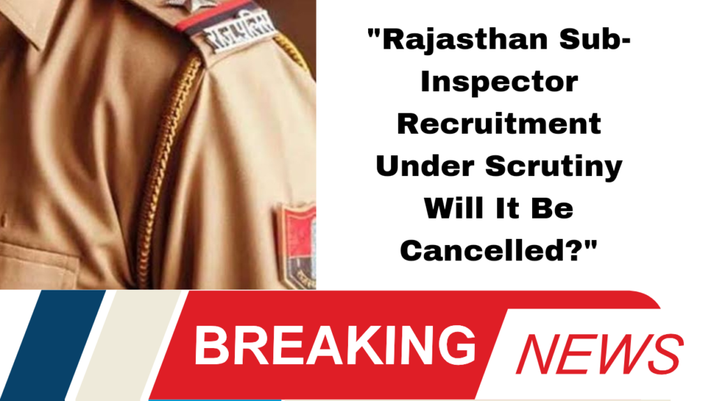 "Rajasthan Sub-Inspector Recruitment Under Scrutiny Will It Be Cancelled?"
