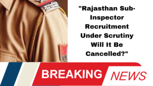 "Rajasthan Sub-Inspector Recruitment Under Scrutiny Will It Be Cancelled?"