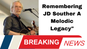 Remembering JD Souther A Melodic Legacy"