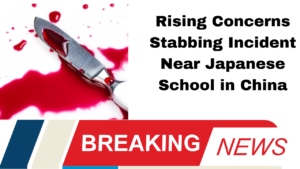 Rising Concerns Stabbing Incident Near Japanese School in China