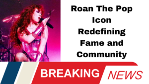 Roan The Pop Icon Redefining Fame and Community