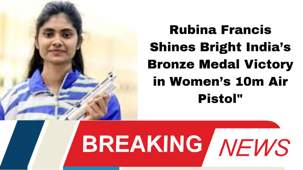 Rubina Francis Shines Bright: India’s Bronze Medal Victory in Women’s 10m Air Pistol"