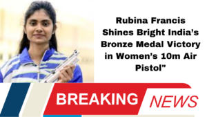 Rubina Francis Shines Bright: India’s Bronze Medal Victory in Women’s 10m Air Pistol"