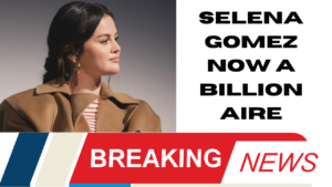Selena Gomez Now a Billionaire