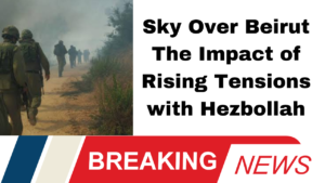 Sky Over Beirut The Impact of Rising Tensions with Hezbollah