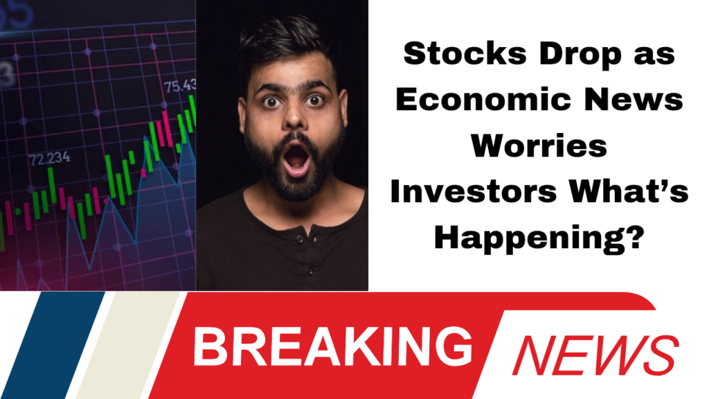 Stocks Drop as Economic News Worries Investors What’s Happening?