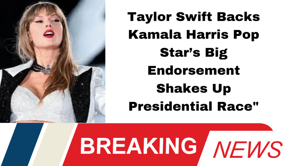 Taylor Swift Backs Kamala Harris Pop Star’s Big Endorsement Shakes Up Presidential Race"