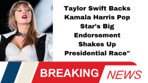 Taylor Swift Backs Kamala Harris Pop Star’s Big Endorsement Shakes Up Presidential Race"