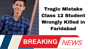 Tragic Mistake Class 12 Student Wrongly Killed in Faridabad