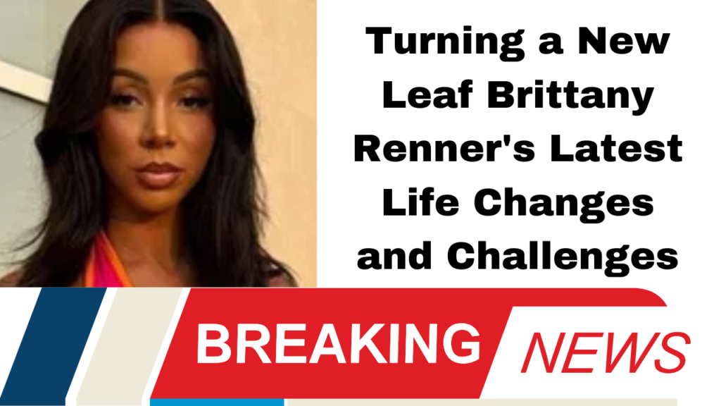 Turning a New Leaf Brittany Renner's Latest Life Changes and Challenges